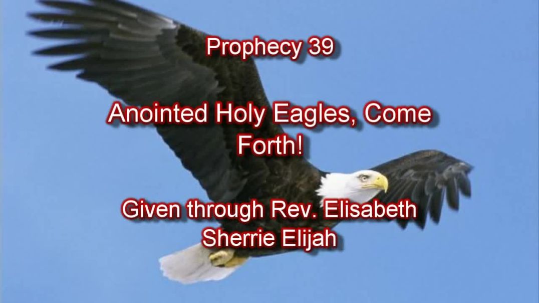 Prophecy 39 - Anointed Holy Eagles Come Forth