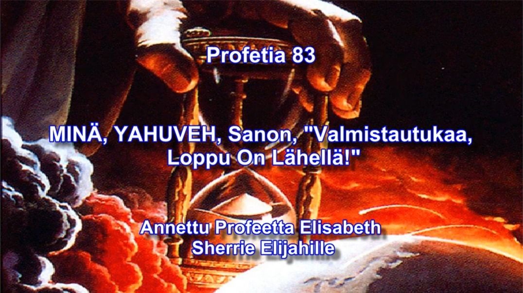 Profetia 83 – MINÄ, YAHUVEH [JAHVE], sanon Valmistautukaa, loppu on lähellä!