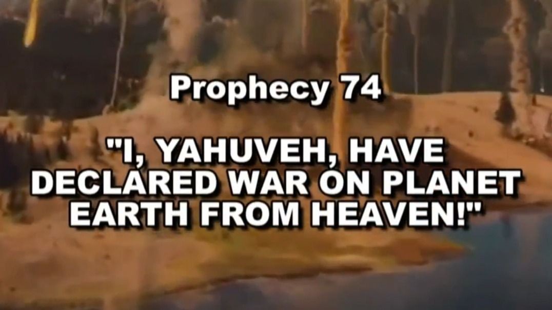 Prophecy 74 - I YAHUVEH Have Declared War On Planet Earth From Heaven