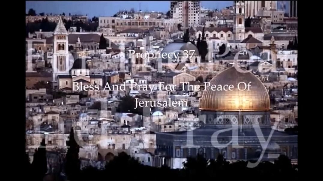 Prophecy 37 - Bless and Pray For The Peace Of Jerusalem