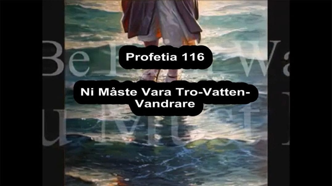 Profetia 116 – Ni Måste Vara TroVattenVandrare